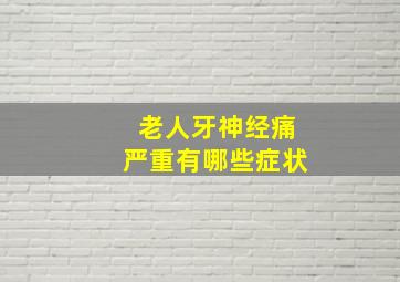 老人牙神经痛严重有哪些症状