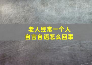 老人经常一个人自言自语怎么回事