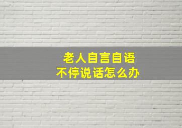 老人自言自语不停说话怎么办