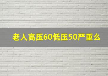 老人高压60低压50严重么