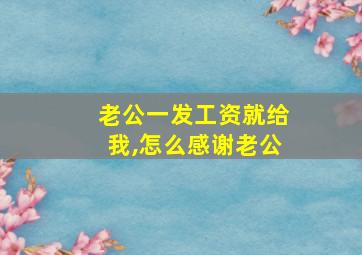 老公一发工资就给我,怎么感谢老公