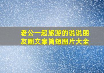 老公一起旅游的说说朋友圈文案简短图片大全