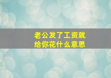 老公发了工资就给你花什么意思