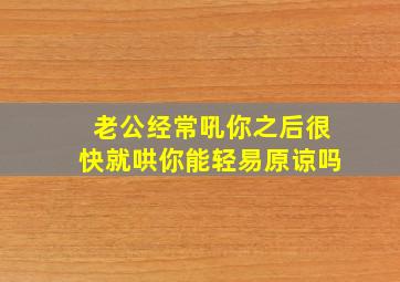 老公经常吼你之后很快就哄你能轻易原谅吗