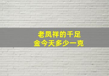 老凤祥的千足金今天多少一克