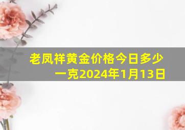 老凤祥黄金价格今日多少一克2024年1月13日