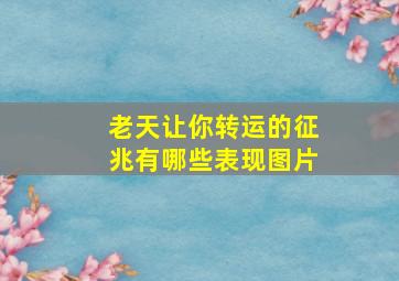 老天让你转运的征兆有哪些表现图片