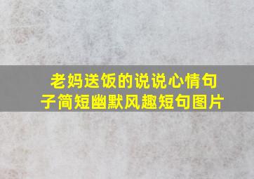 老妈送饭的说说心情句子简短幽默风趣短句图片