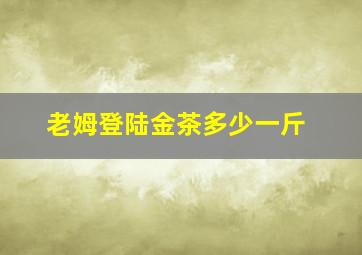 老姆登陆金茶多少一斤