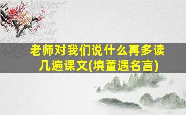 老师对我们说什么再多读几遍课文(填董遇名言)