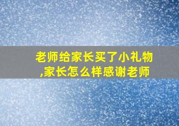 老师给家长买了小礼物,家长怎么样感谢老师