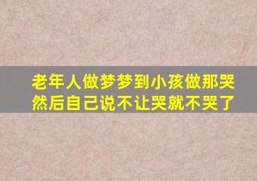 老年人做梦梦到小孩做那哭然后自己说不让哭就不哭了