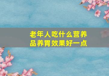 老年人吃什么营养品养胃效果好一点