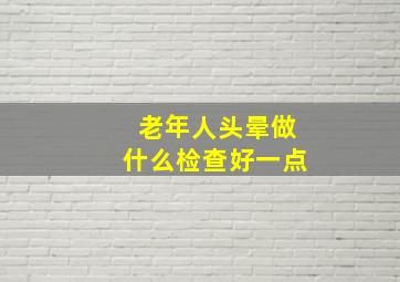 老年人头晕做什么检查好一点