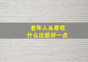 老年人头晕吃什么比较好一点