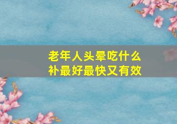 老年人头晕吃什么补最好最快又有效