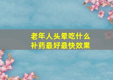 老年人头晕吃什么补药最好最快效果