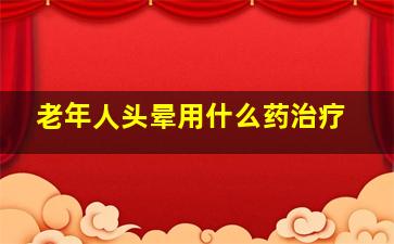 老年人头晕用什么药治疗