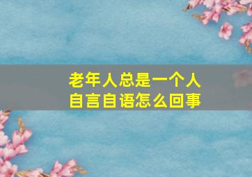 老年人总是一个人自言自语怎么回事