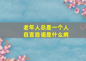 老年人总是一个人自言自语是什么病