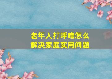 老年人打呼噜怎么解决家庭实用问题