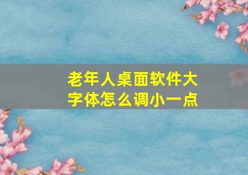 老年人桌面软件大字体怎么调小一点