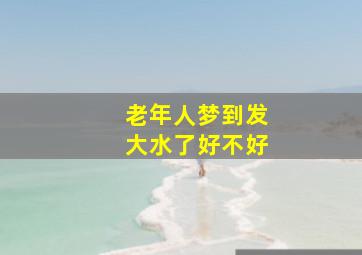 老年人梦到发大水了好不好