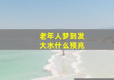 老年人梦到发大水什么预兆