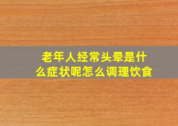 老年人经常头晕是什么症状呢怎么调理饮食