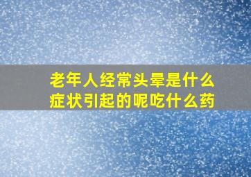 老年人经常头晕是什么症状引起的呢吃什么药