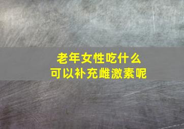 老年女性吃什么可以补充雌激素呢