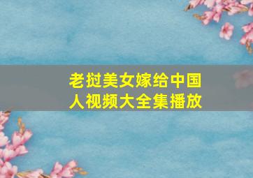 老挝美女嫁给中国人视频大全集播放