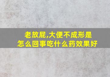 老放屁,大便不成形是怎么回事吃什么药效果好