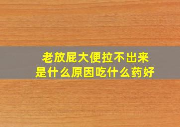 老放屁大便拉不出来是什么原因吃什么药好