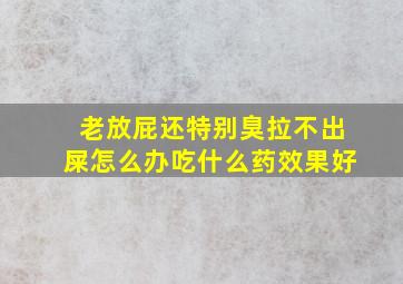 老放屁还特别臭拉不出屎怎么办吃什么药效果好