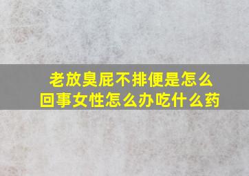 老放臭屁不排便是怎么回事女性怎么办吃什么药