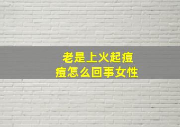 老是上火起痘痘怎么回事女性