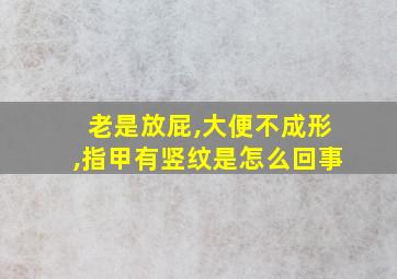 老是放屁,大便不成形,指甲有竖纹是怎么回事