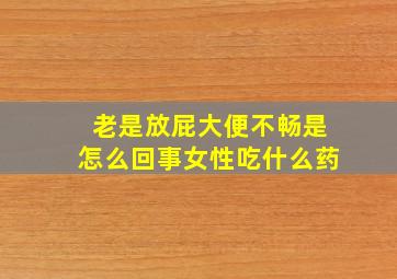 老是放屁大便不畅是怎么回事女性吃什么药