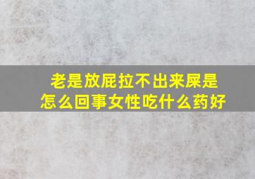 老是放屁拉不出来屎是怎么回事女性吃什么药好