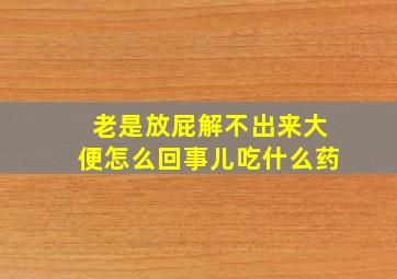 老是放屁解不出来大便怎么回事儿吃什么药