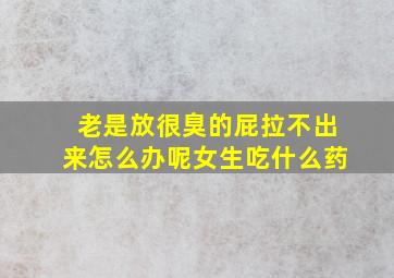 老是放很臭的屁拉不出来怎么办呢女生吃什么药