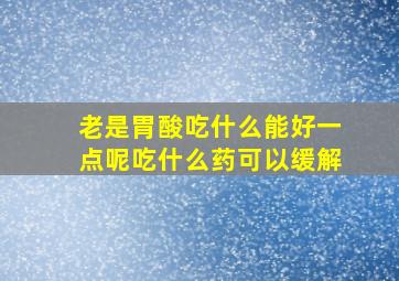 老是胃酸吃什么能好一点呢吃什么药可以缓解