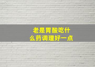 老是胃酸吃什么药调理好一点