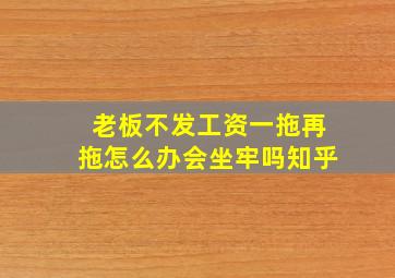 老板不发工资一拖再拖怎么办会坐牢吗知乎