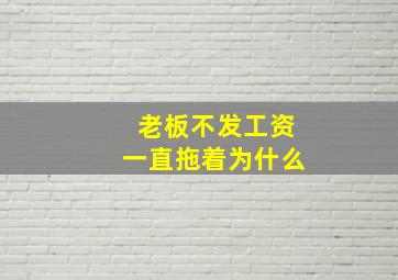 老板不发工资一直拖着为什么