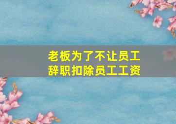 老板为了不让员工辞职扣除员工工资