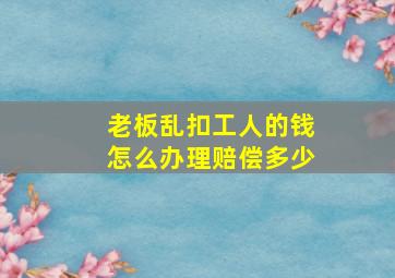 老板乱扣工人的钱怎么办理赔偿多少