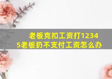 老板克扣工资打12345老板扔不支付工资怎么办