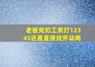 老板克扣工资打12345还是直接找劳动局